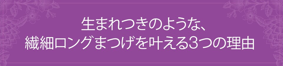 生まれつきのような、繊細ロングまつげを叶える3つの理由