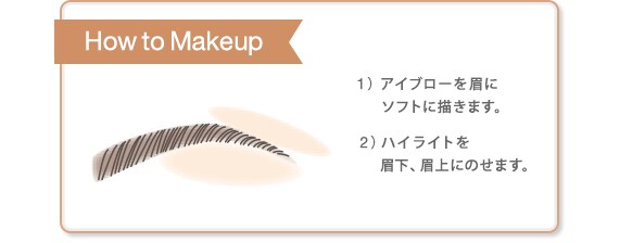 How to Makeup　1)アイブローを眉に ソフトに描きます。 2)ハイライトを 眉下、眉上にのせます。