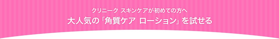 クリニーク スキンケアが初めての方へ 大人気の「角質ケアローション」を約１ヵ月じっくり試せる