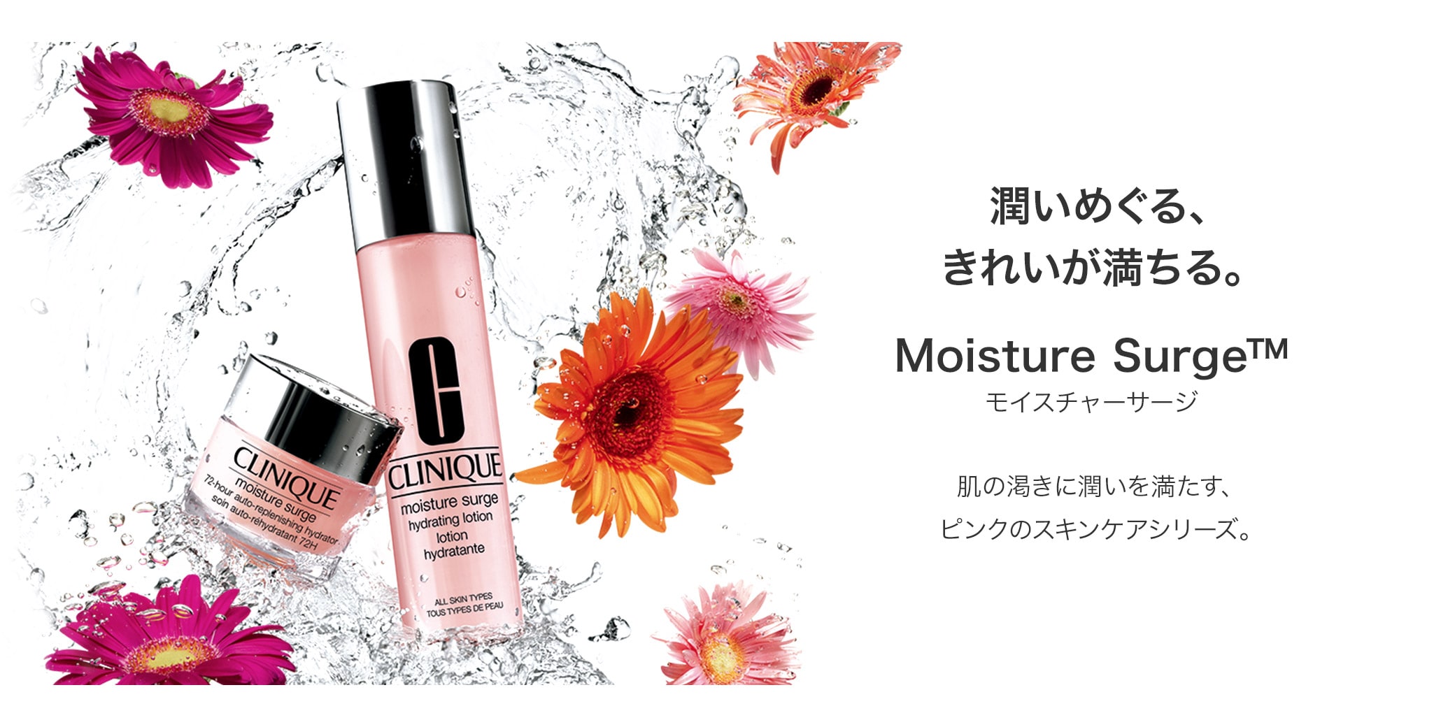 潤いめぐる、きれいが満ちる。Moisture Surge 肌の渇きに潤いを満たす、ピンクのスキンケアシリーズ。