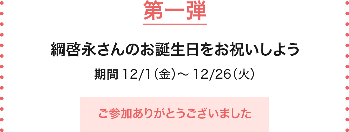 第一弾 綱啓永さんのお誕生日をお祝いしよう期間 12/1（金）～ 12/26（火）ご参加ありがとうございました
