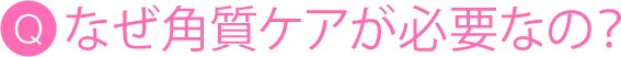 なぜ角質ケアが必要なの？