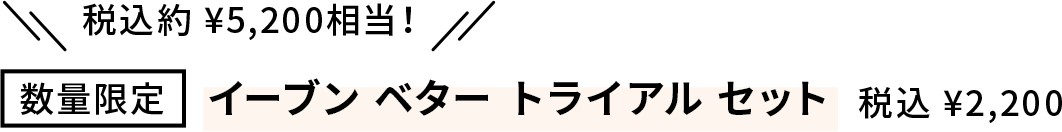 約5,200円(税込)相当！数量限定 イーブン ベター トライアル セット 2,200円（税込）