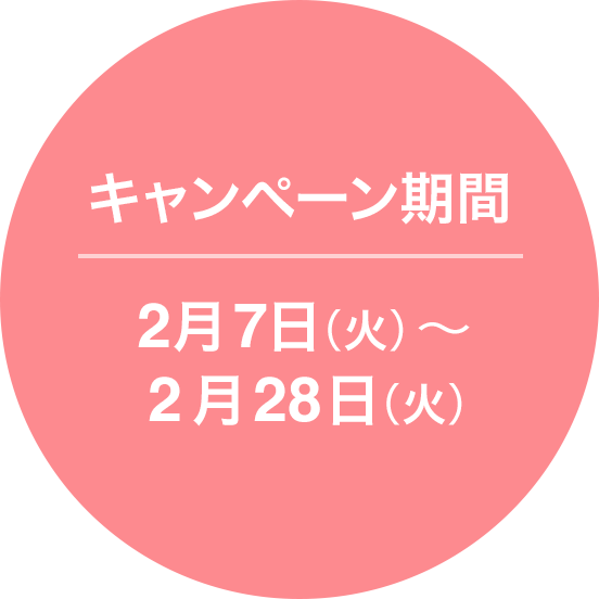 キャンペーン期間 2月7日(火)〜 2月28日(火)